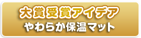 大賞受賞アイデア　やわらか保温マット